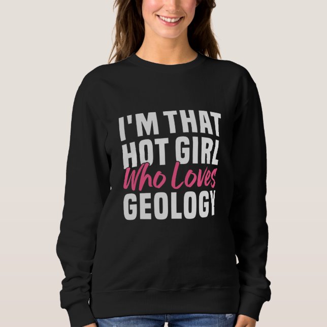 I m that hot girl who loves geology  Geologist Wom Sweatshirt (Front)