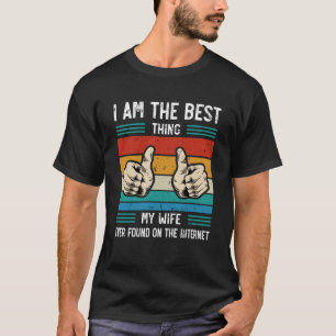 I m The Best Thing My Wife Ever Found On The Inter T-Shirt