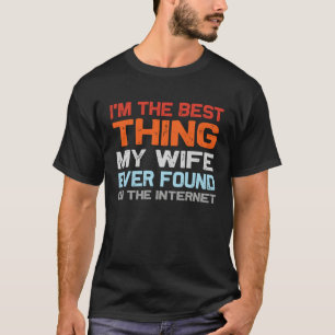 I m The Best Thing My Wife Ever Found On The Inter T-Shirt