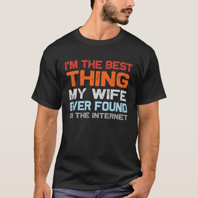 I m The Best Thing My Wife Ever Found On The Inter T-Shirt (Front)