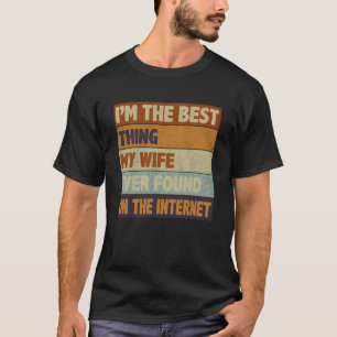 I m The Best Thing My Wife Ever Found On The Inter T-Shirt