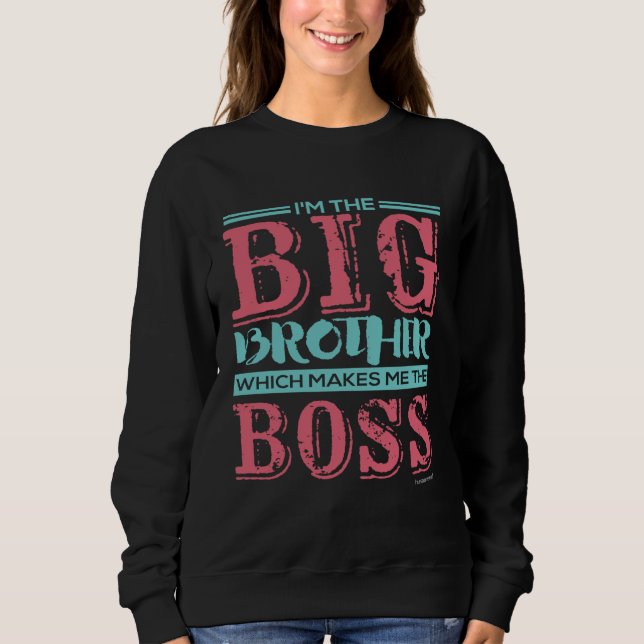 I m the Big Brother Which Makes Me the Boss Sweatshirt (Front)