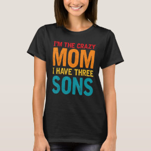 I m The Crazy Mum I Have Three Sons Mother s Day W T-Shirt