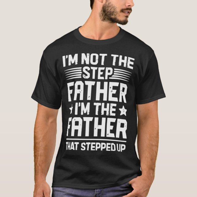 I m The Father That Stepped Up   Stepfather Stepda T-Shirt (Front)