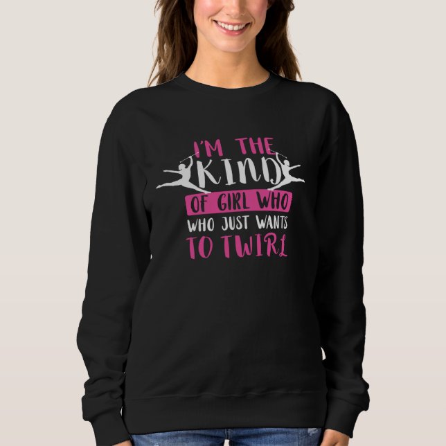 I m The Kind Baton Twirling Girl Gymnastic Baton T Sweatshirt (Front)