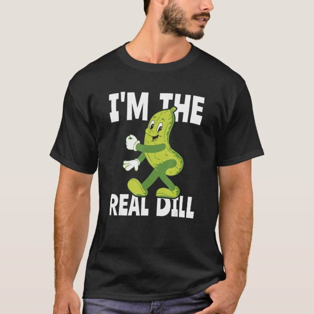 I m The Real Dill Pickle  National Pickle Day T-Shirt (Front)