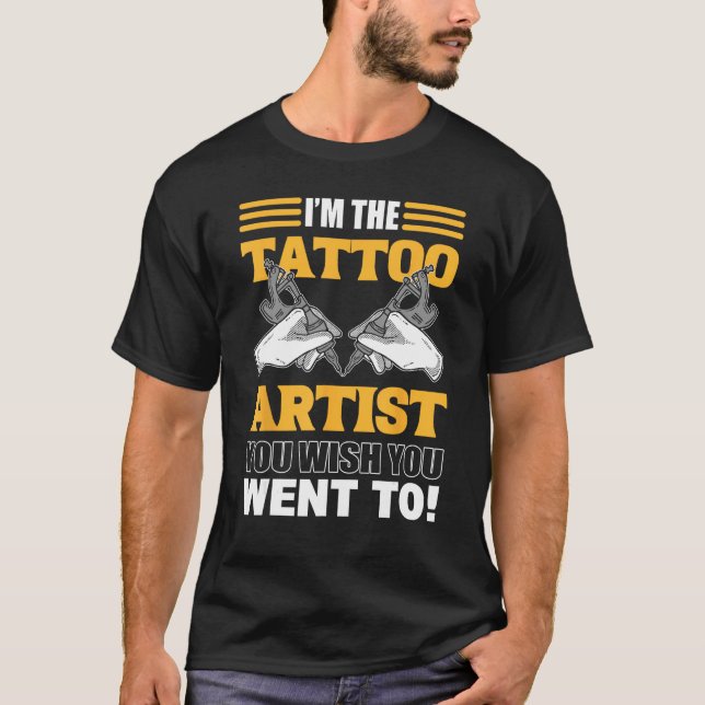 I m The Tattoo Artist You Wish You Went To Tattooi T-Shirt (Front)