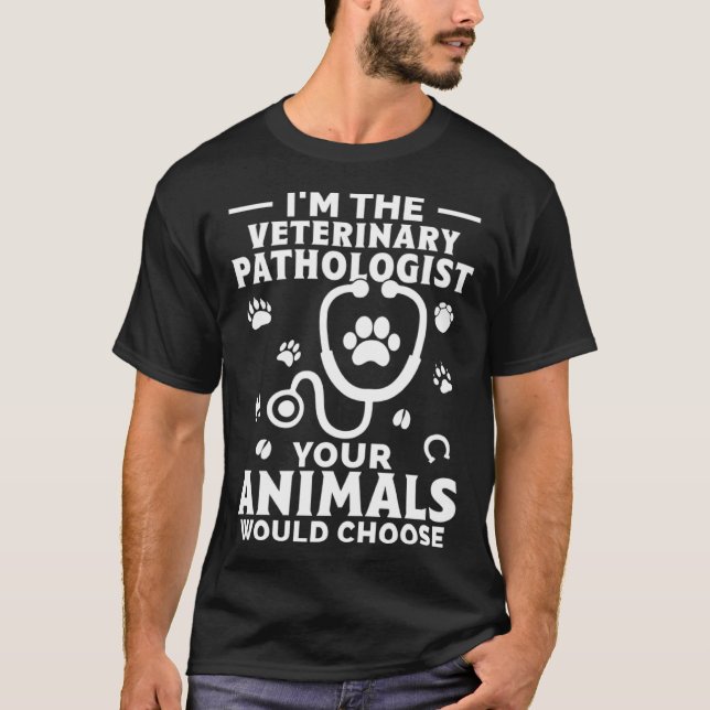 I m The Veterinary Pathologist Your Animals Would  T-Shirt (Front)