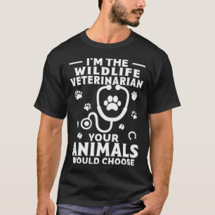 I m The Wildlife Veterinarian Your Animals Would C T-Shirt