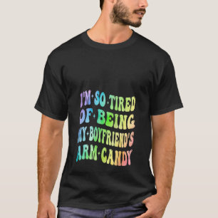 I m Tired Of Being My Boyfriend s Arm Candy Valent T-Shirt