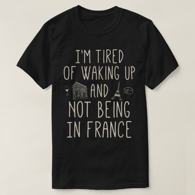 I’m Tired of Waking Up and Not Being In France - C T-Shirt (Design Front)