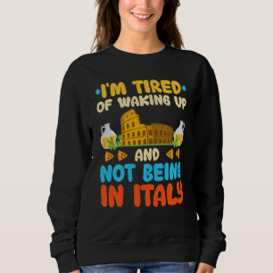 I M Tired Of Waking Up And Not Being In Italy Ital Sweatshirt