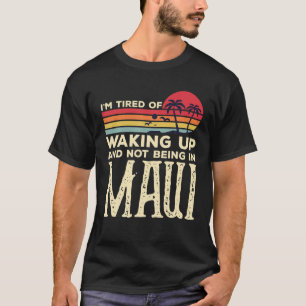 I’M Tired Of Waking Up And Not Being In Maui Vin T-Shirt