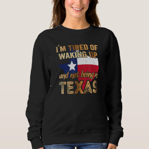 I´m Tired Of Waking Up And Not Being In Texas Sweatshirt