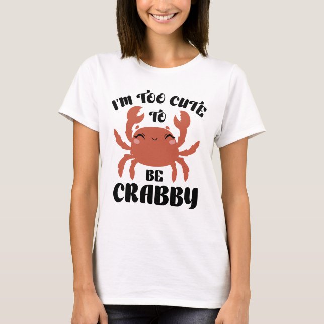I’m Too Cute To Be Crabby T-Shirt (Front)