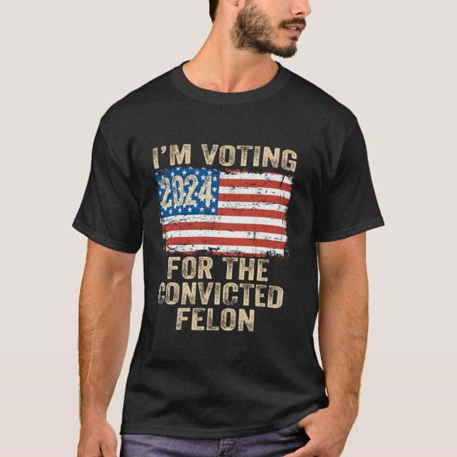 I m Voting For The Convicted Felon Funny Pro Trump T-Shirt (Front)