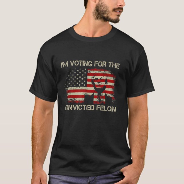 I m Voting For The Convicted Felon Funny Trump 202 T-Shirt (Front)