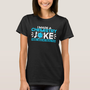 I Made A Chemistry Joke There Was No Reaction Chem T-Shirt