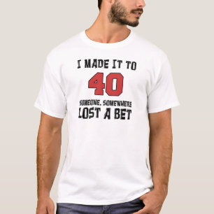 I Made It To 40 Someone Lost A Bet T-Shirt