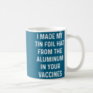 I Made My Tin Foil Hat From The Aluminum In Your V Coffee Mug