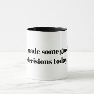 I made some good decions today mug