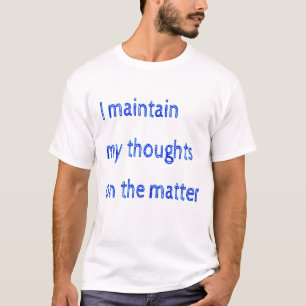 I Maintain My Thoughts On The Matter T-Shirt