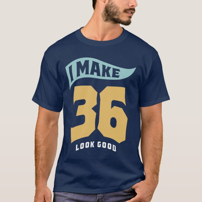 I Make 36 Look Good - 36th Birthday T-Shirt (Front)
