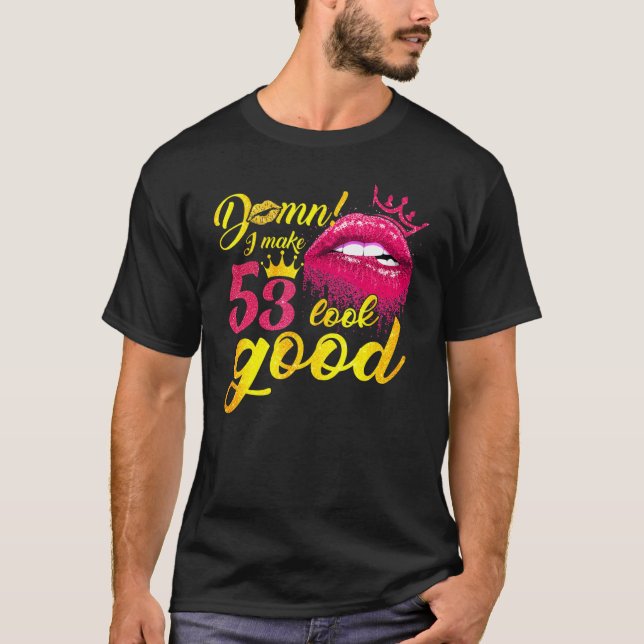 I Make 53 Look Good Dripping Biting Lip 53rd Birth T-Shirt (Front)