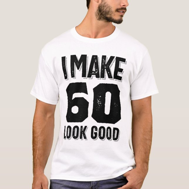 I Make 60 Look Good 60th Birthday Gift T-Shirt (Front)