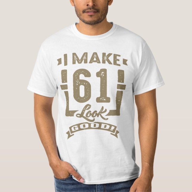 I Make 61 Look Good! T-Shirt (Front)