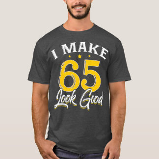 I Make 65 Look Good  65th Yrs Old Birthday Gift T-Shirt