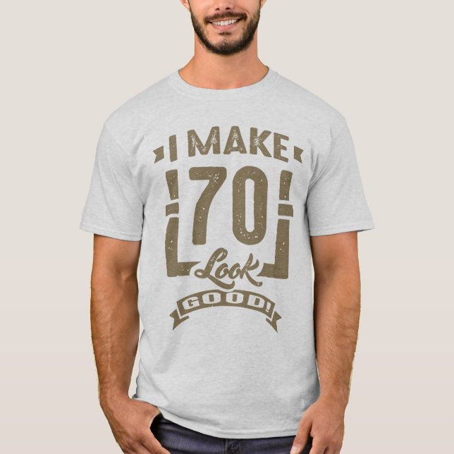 I Make 70 Look Good! T-Shirt (Front)