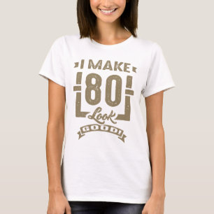 I Make 80 Look Good! T-Shirt