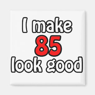 I make 85 look good magnet