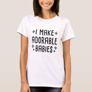 I Make Adorable Babies T-Shirt