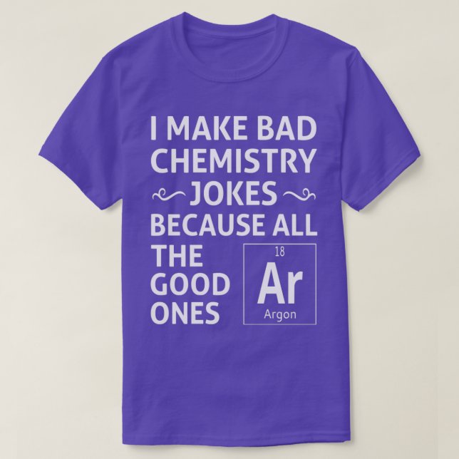 I Make Bad Chemistry Jokes  T-Shirt (Design Front)