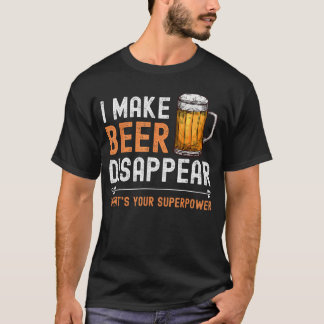 I Make Beer Disappear Whats Your Superpower Funny T-Shirt