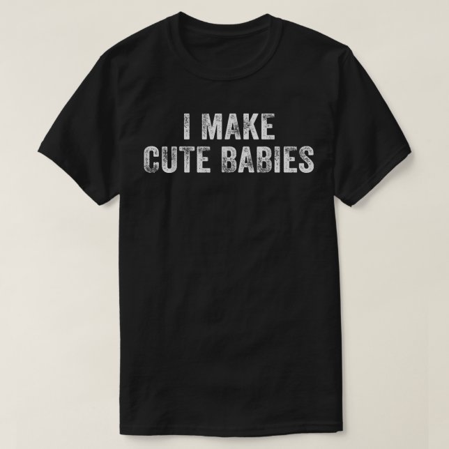 I Make Cute Babies Funny New Dad Wife Pregnant Hum T-Shirt (Design Front)