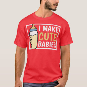 I Make Cute Babies, I make cute babies matching  T-Shirt