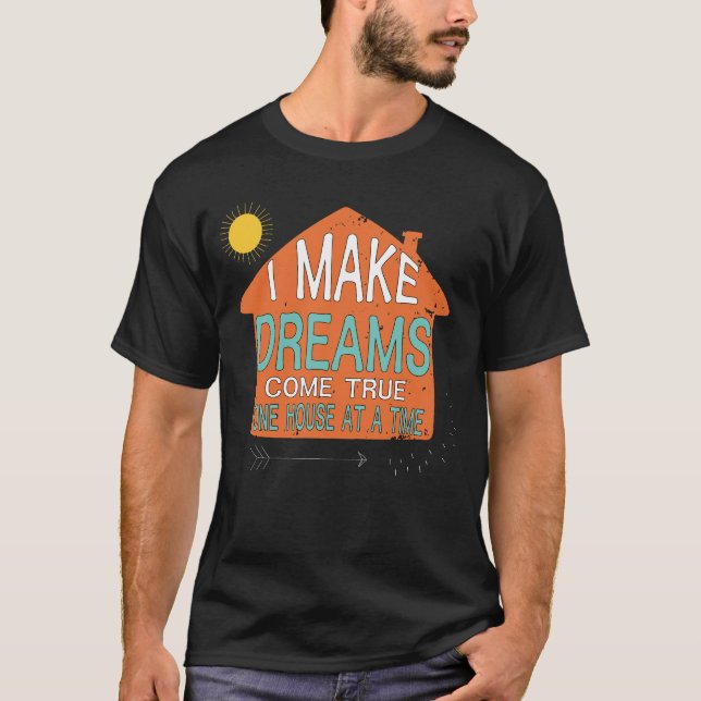 I make dreams come true one house at a time  T-Shirt (Front)