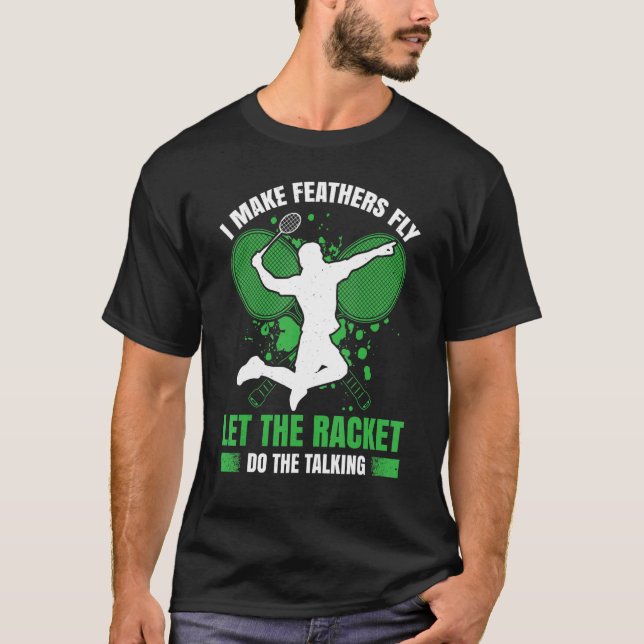 I Make Feathers Fly Let The Racket Do The Talking T-Shirt (Front)