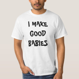 I MAKE GOOD BABIES t-shirt