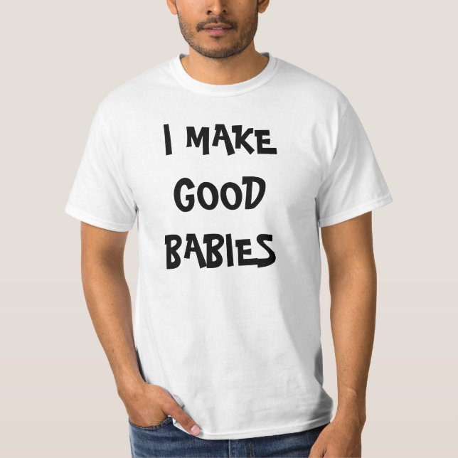 I MAKE GOOD BABIES t-shirt (Front)
