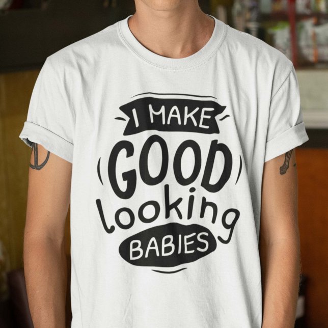 I Make Good Looking Babies T-Shirt (Creator Uploaded)