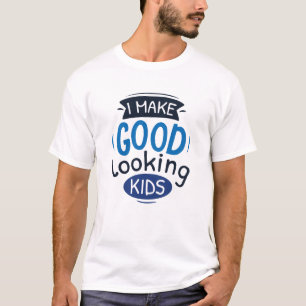 I Make Good Looking Kids T-Shirt