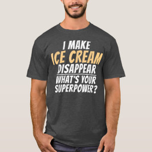 I make Ice Cream disappear whats your Superpower I T-Shirt