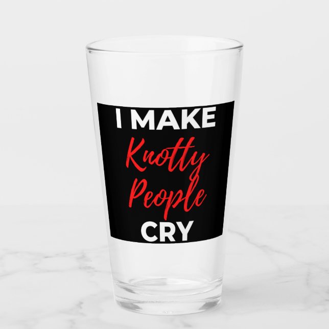 I Make Knotty People Cry Glass (Front)