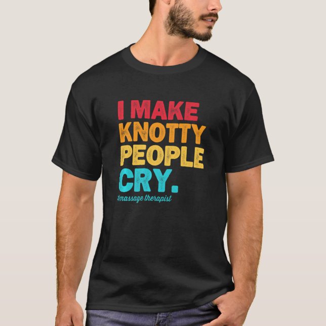I Make Knotty People Cry Massage Therapist Therapy T-Shirt (Front)