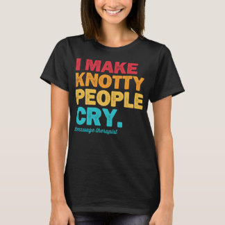 I Make Knotty People Cry Massage Therapist Therapy T-Shirt