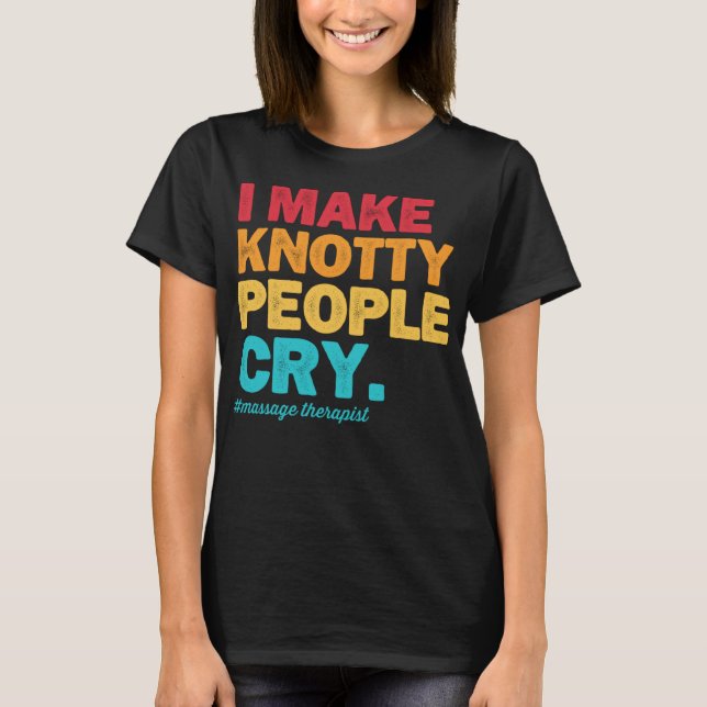 I Make Knotty People Cry Massage Therapist Therapy T-Shirt (Front)